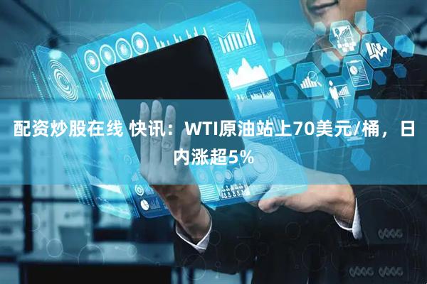 配资炒股在线 快讯：WTI原油站上70美元/桶，日内涨超5%