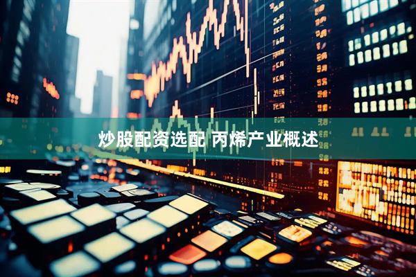 炒股配资选配 丙烯产业概述