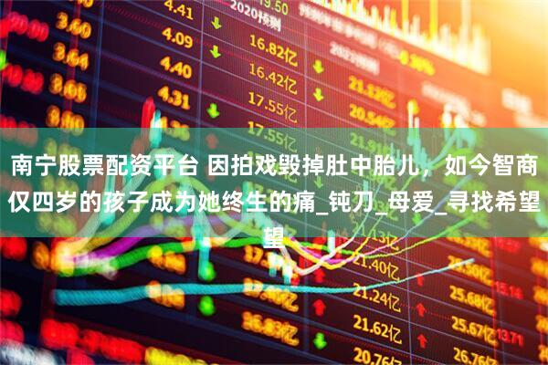 南宁股票配资平台 因拍戏毁掉肚中胎儿，如今智商仅四岁的孩子成为她终生的痛_钝刀_母爱_寻找希望
