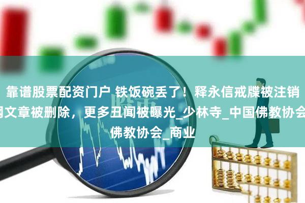 靠谱股票配资门户 铁饭碗丢了！释永信戒牒被注销，官网文章被删除，更多丑闻被曝光_少林寺_中国佛教协会_商业