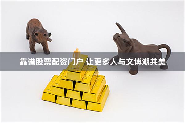 靠谱股票配资门户 让更多人与文博潮共美