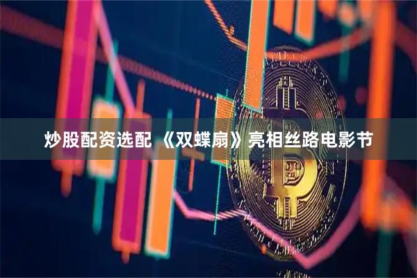 炒股配资选配 《双蝶扇》亮相丝路电影节