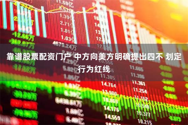 靠谱股票配资门户 中方向美方明确提出四不 划定行为红线