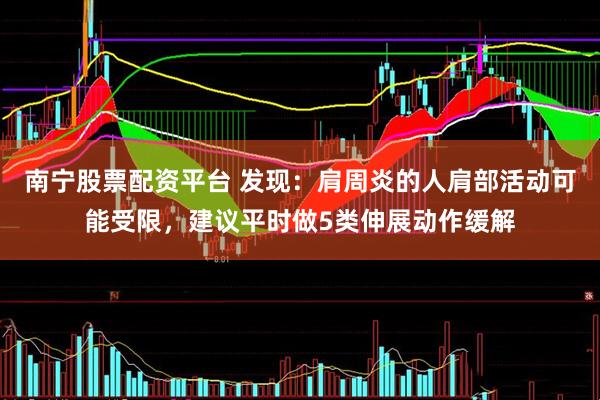 南宁股票配资平台 发现：肩周炎的人肩部活动可能受限，建议平时做5类伸展动作缓解