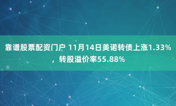靠谱股票配资门户 11月14日美诺转债上涨1.33%,转股溢价率55.88%