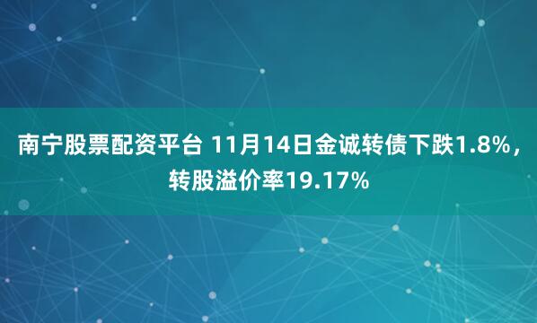 南宁股票配资平台 11月14日金诚转债下跌1.8%,转股溢价率19.17%